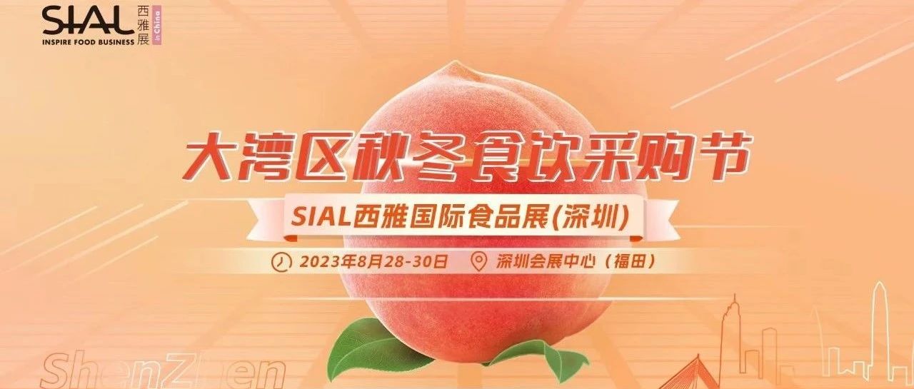 SIAL西雅展（深圳）重磅打造大湾区秋冬食饮采购节！黄金机遇不可错过